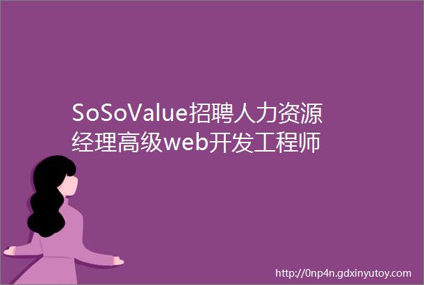 SoSoValue招聘人力资源经理高级web开发工程师