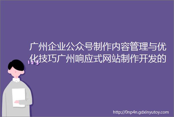 广州企业公众号制作内容管理与优化技巧广州响应式网站制作开发的关键要素